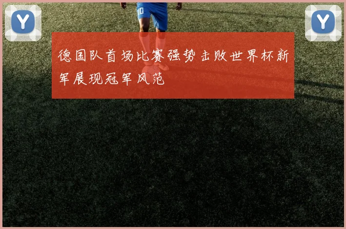 德国队首场比赛强势击败世界杯新军展现冠军风范