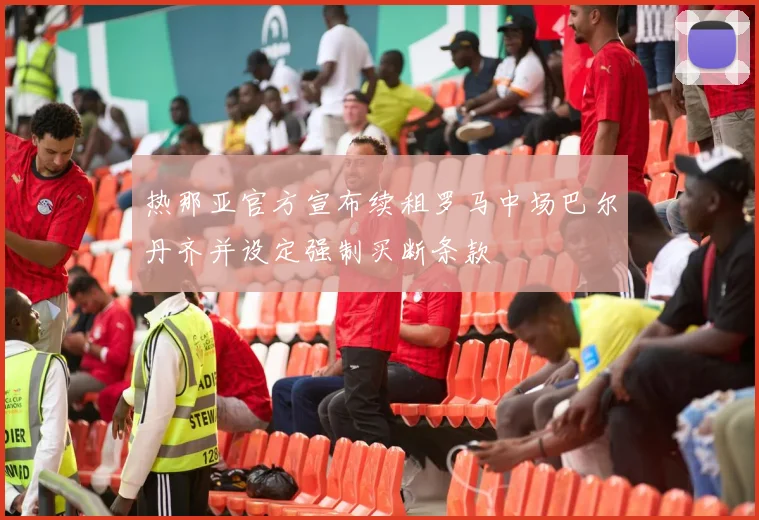 热那亚官方宣布续租罗马中场巴尔丹齐并设定强制买断条款