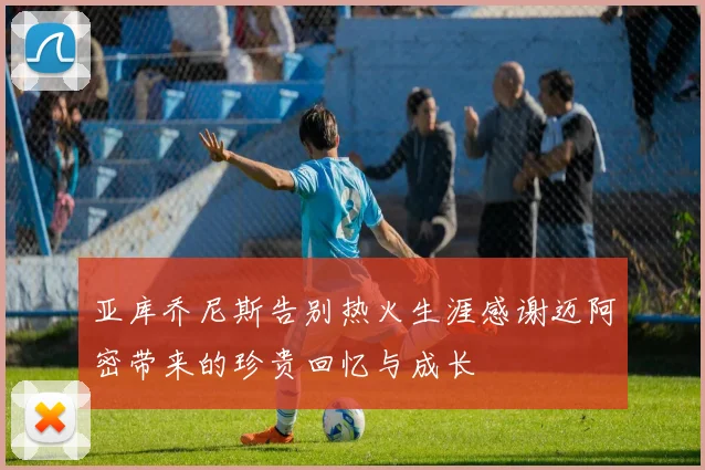 亚库乔尼斯告别热火生涯感谢迈阿密带来的珍贵回忆与成长