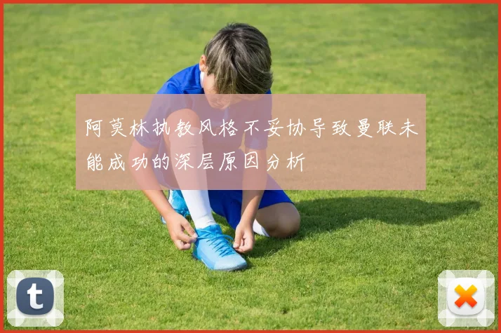 阿莫林执教风格不妥协导致曼联未能成功的深层原因分析