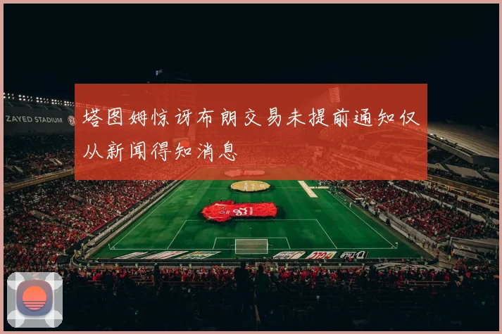 塔图姆惊讶布朗交易未提前通知仅从新闻得知消息