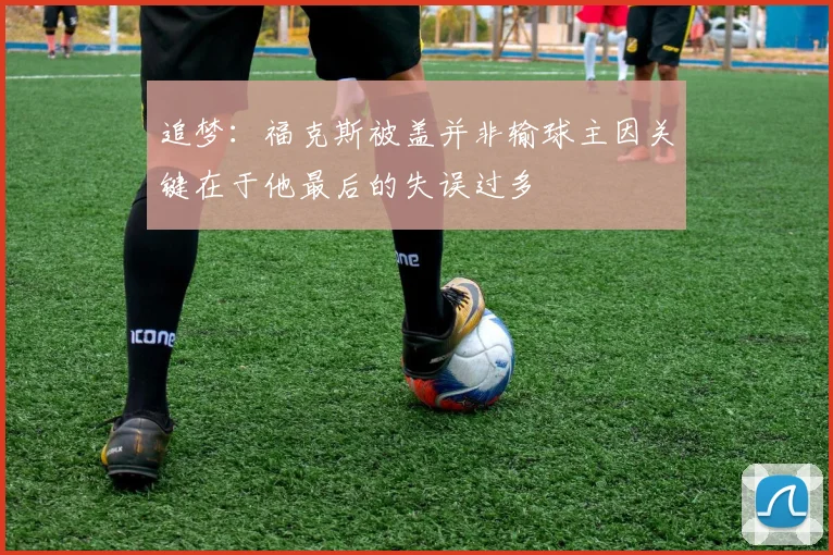 追梦:福克斯被盖并非输球主因关键在于他最后的失误过多